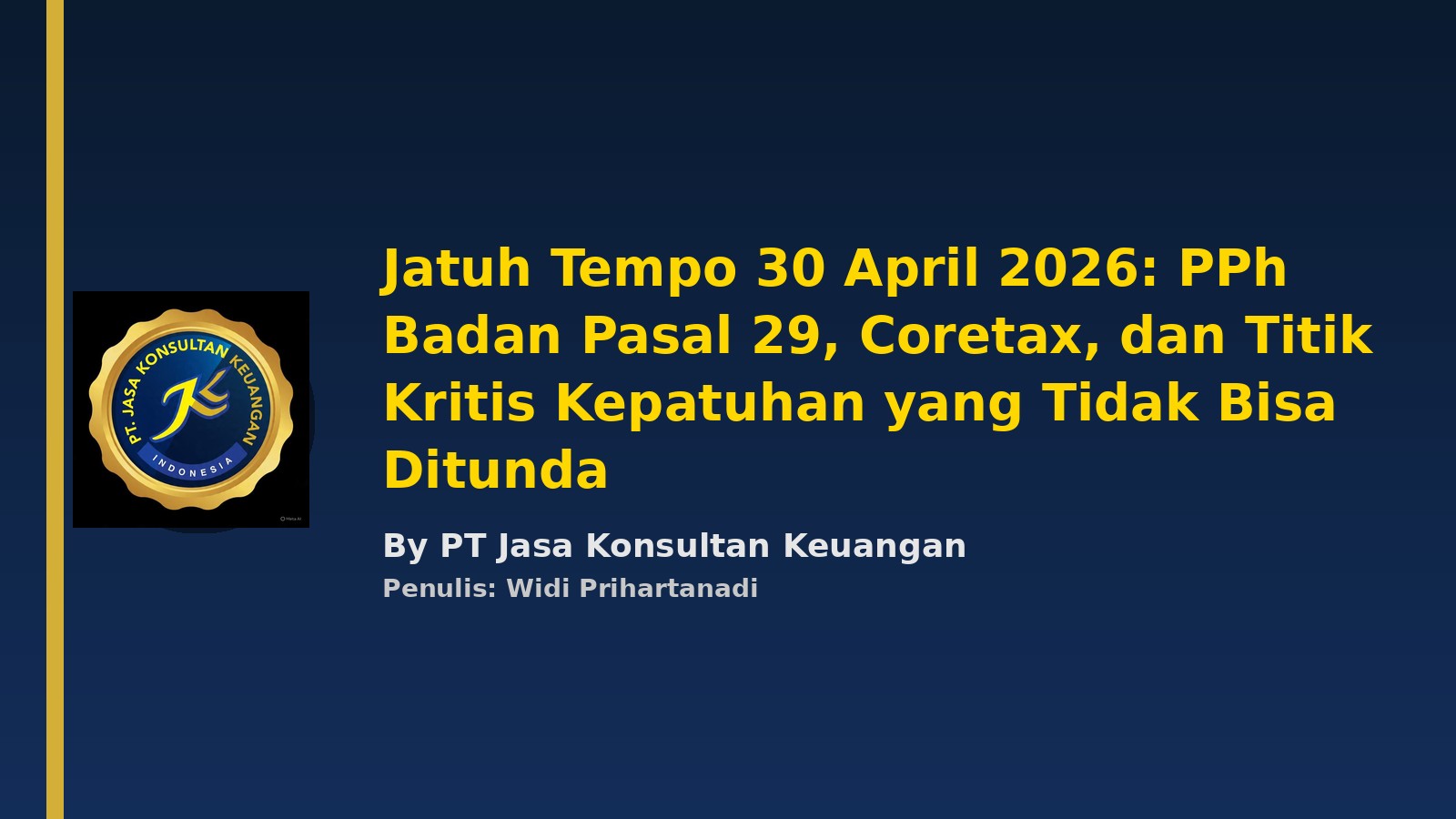 JATUH TEMPO 30 APRIL 2026: PPH BADAN PASAL 29, CORETAX, DAN TITIK KRITIS KEPATUHAN YANG TIDAK BISA DITUNDA BY PT JASA KONSULTAN KEUANGAN PENULIS: WIDI PRIHARTANADI